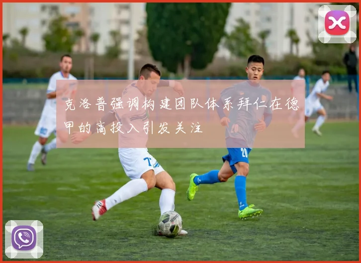 克洛普强调构建团队体系拜仁在德甲的高投入引发关注