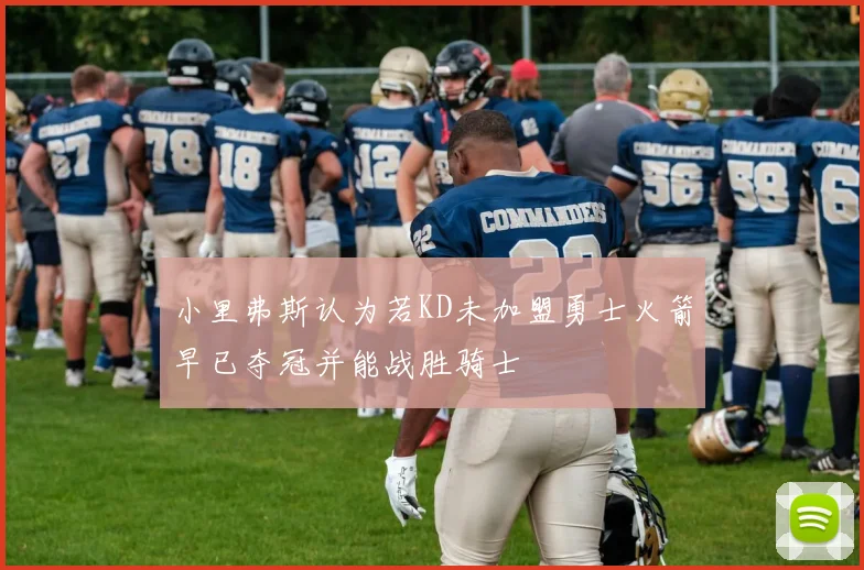 小里弗斯认为若KD未加盟勇士火箭早已夺冠并能战胜骑士