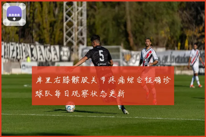 库里右膝髌股关节疼痛综合征确诊球队每日观察状态更新