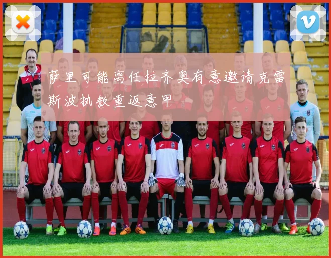 萨里可能离任拉齐奥有意邀请克雷斯波执教重返意甲