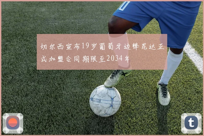 切尔西宣布19岁葡萄牙边锋昆达正式加盟合同期限至2034年
