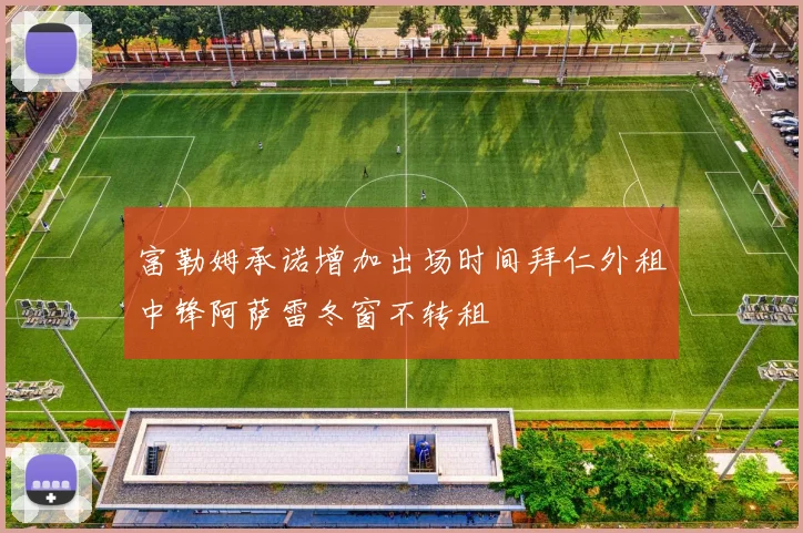富勒姆承诺增加出场时间拜仁外租中锋阿萨雷冬窗不转租