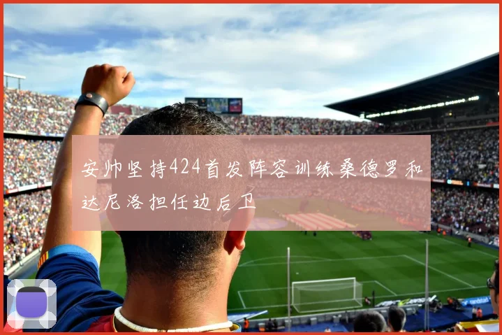 安帅坚持424首发阵容训练桑德罗和达尼洛担任边后卫