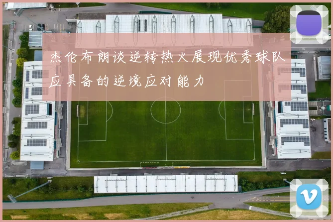 杰伦布朗谈逆转热火展现优秀球队应具备的逆境应对能力