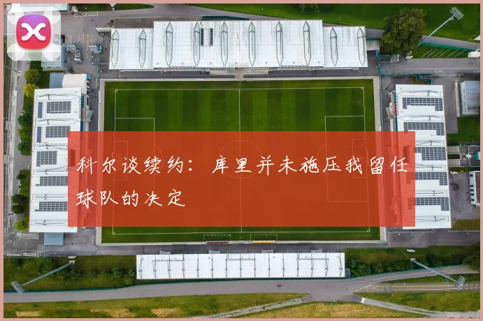 科尔谈续约：库里并未施压我留任球队的决定